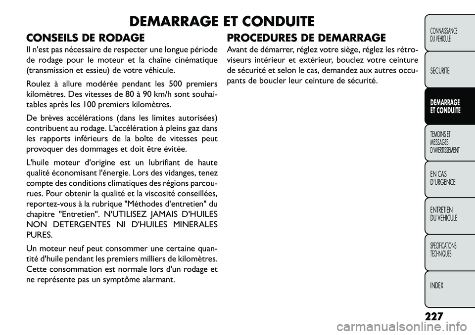 FIAT FREEMONT 2013  Notice dentretien (in French) DEMARRAGE ET CONDUITE
CONSEILS DE RODAGE
Il nest pas nécessaire de respecter une longue période
de rodage pour le moteur et la chaîne cinématique
(transmission et essieu) de votre véhicule.
Roul