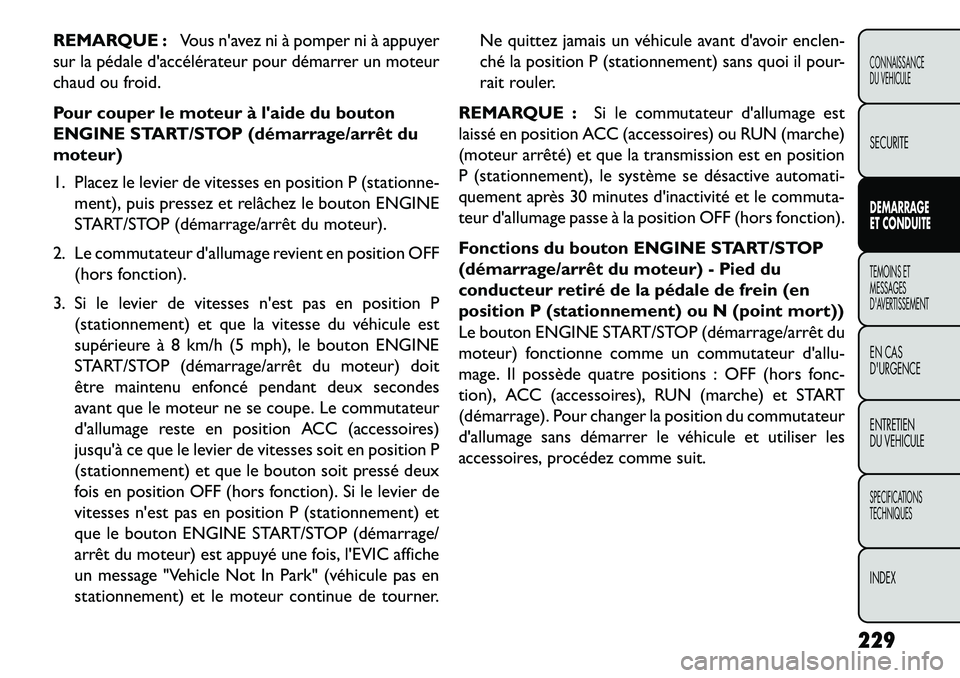 FIAT FREEMONT 2013  Notice dentretien (in French) REMARQUE :Vous navez ni à pomper ni à appuyer
sur la pédale daccélérateur pour démarrer un moteur
chaud ou froid.
Pour couper le moteur à laide du bouton
ENGINE START/STOP (démarrage/arrêt