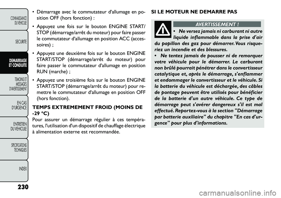FIAT FREEMONT 2013  Notice dentretien (in French)  Démarrage avec le commutateur dallumage en po-sition OFF (hors fonction) :
 Appuyez une fois sur le bouton ENGINE START/ STOP (démarrage/arrêt du moteur) pour faire passer
le commutateur dallu