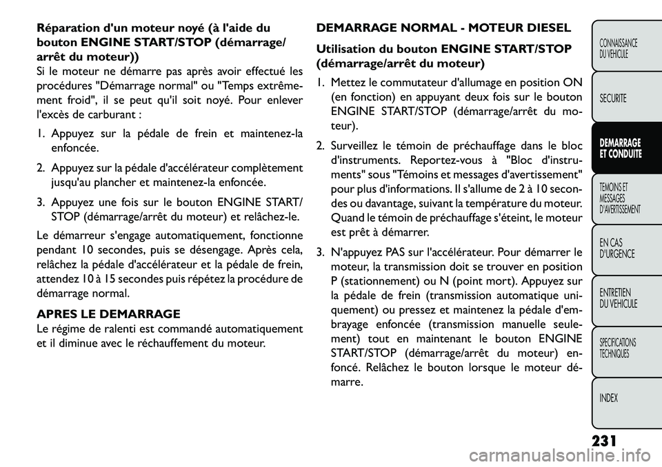 FIAT FREEMONT 2013  Notice dentretien (in French) Réparation dun moteur noyé (à laide du
bouton ENGINE START/STOP (démarrage/
arrêt du moteur))
Si le moteur ne démarre pas après avoir effectué les
procédures "Démarrage normal" ou "Temps e