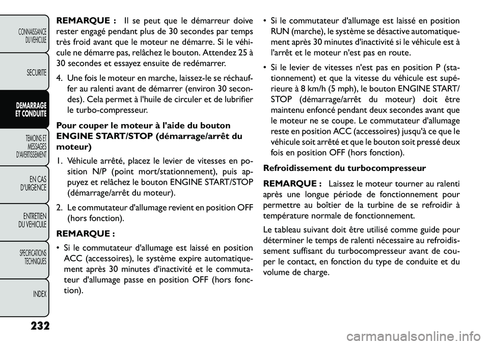 FIAT FREEMONT 2013  Notice dentretien (in French) REMARQUE :Il se peut que le démarreur doive
rester engagé pendant plus de 30 secondes par temps
très froid avant que le moteur ne démarre. Si le véhi­
cule ne démarre pas, relâchez le bouton. 