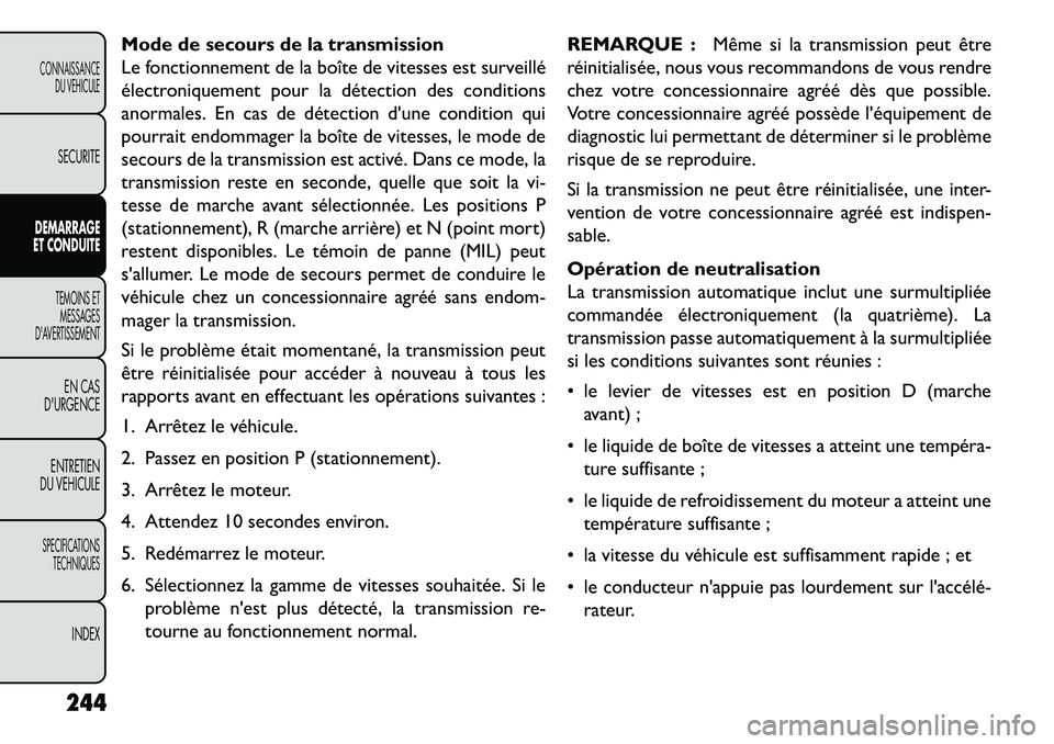 FIAT FREEMONT 2013  Notice dentretien (in French) Mode de secours de la transmission
Le fonctionnement de la boîte de vitesses est surveillé
électroniquement pour la détection des conditions
anormales. En cas de détection dune condition qui
pou