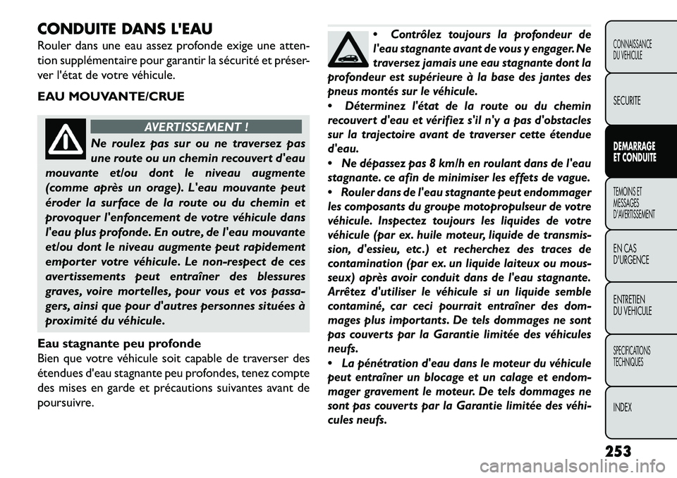 FIAT FREEMONT 2013  Notice dentretien (in French) CONDUITE DANS LEAU
Rouler dans une eau assez profonde exige une atten-
tion supplémentaire pour garantir la sécurité et préser-
ver létat de votre véhicule.
EAU MOUVANTE/CRUE
AVERTISSEMENT !
N