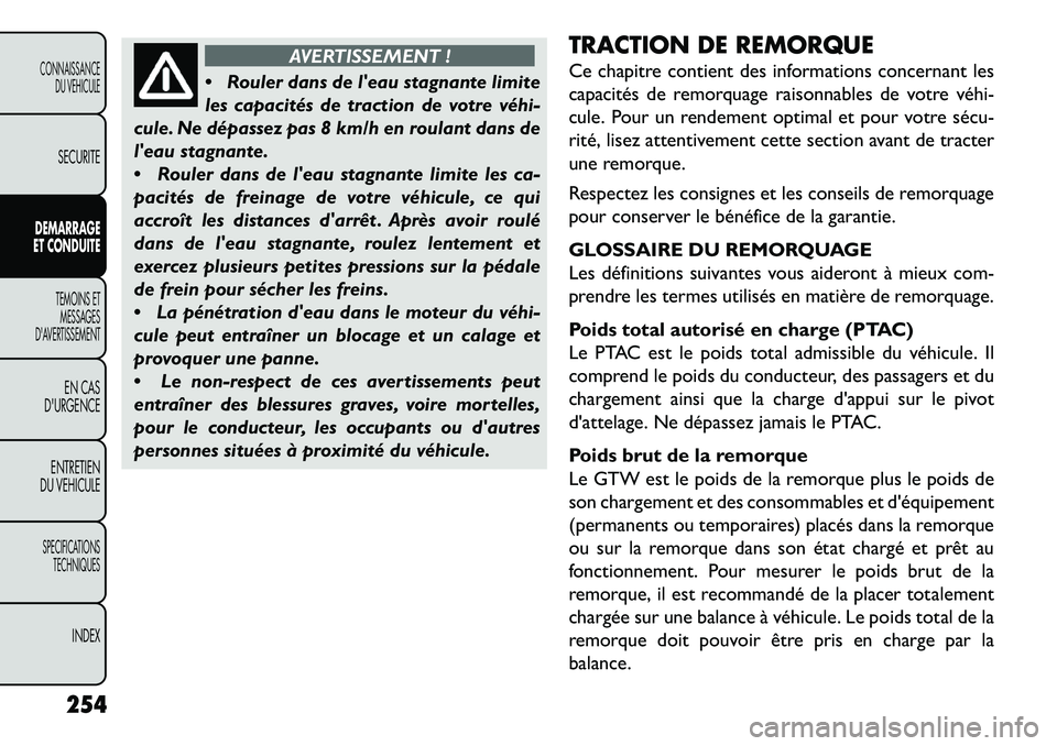 FIAT FREEMONT 2013  Notice dentretien (in French) AVERTISSEMENT !
 R
ouler dans de leau stagnante limite
les capacités de traction de votre véhi­
cule. Ne dépassez pas 8 km/h en roulant dans de
leau stagnante.
 Rouler dans de leau stagnante 