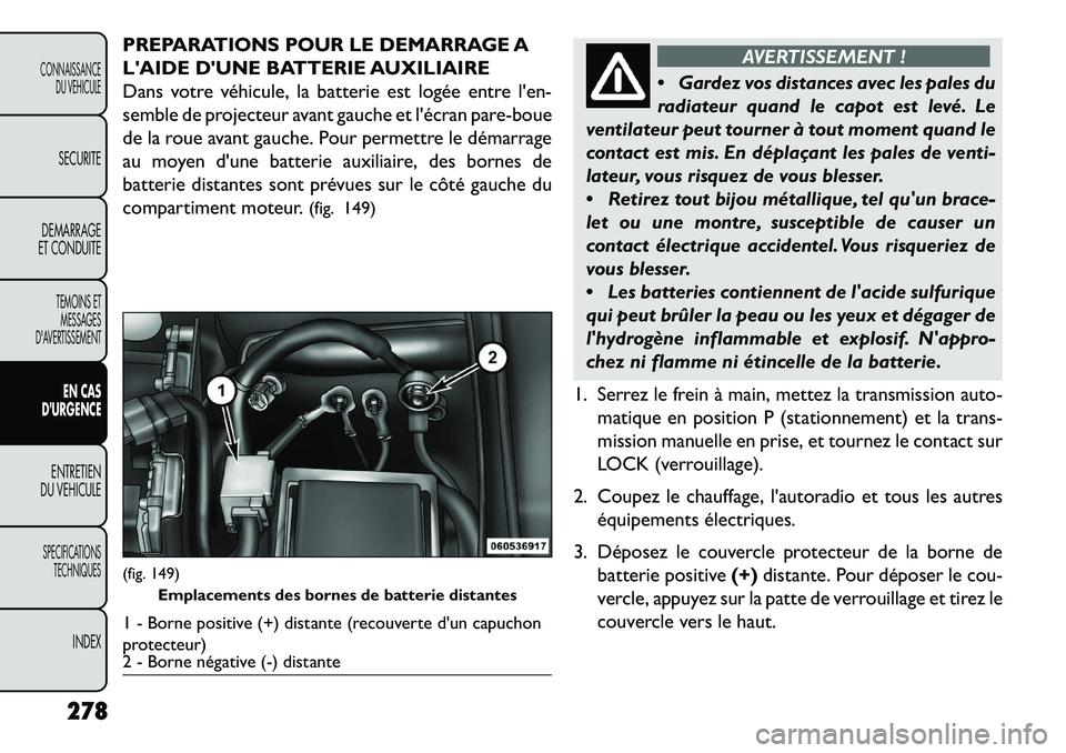 FIAT FREEMONT 2013  Notice dentretien (in French) PREPARATIONS POUR LE DEMARRAGE A
LAIDE DUNE BATTERIE AUXILIAIRE
Dans votre véhicule, la batterie est logée entre len-
semble de projecteur avant gauche et lécran pare-boue
de la roue avant gauc
