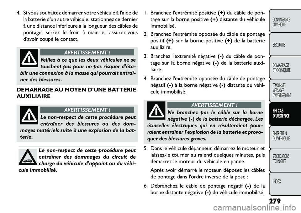 FIAT FREEMONT 2013  Notice dentretien (in French) 4. Si vous souhaitez démarrer votre véhicule à laide dela batterie dun autre véhicule, stationnez ce dernier
à une distance inférieure à la longueur des câbles de
pontage, serrez le frein à
