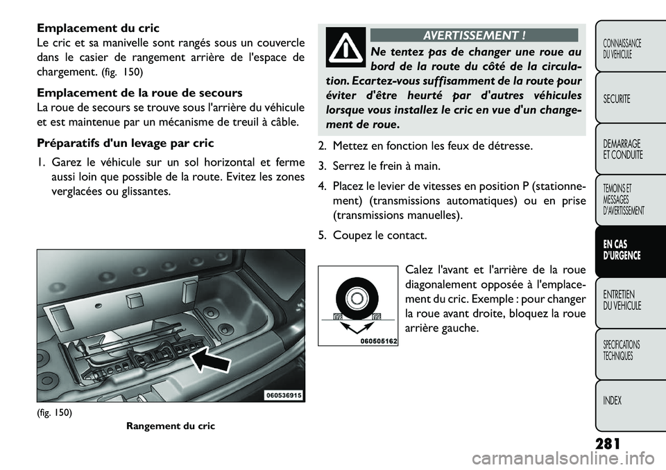 FIAT FREEMONT 2013  Notice dentretien (in French) Emplacement du cric
Le cric et sa manivelle sont rangés sous un couvercle
dans le casier de rangement arrière de lespace de
chargement.(fig. 150)
Emplacement de la roue de secours
La roue de secour
