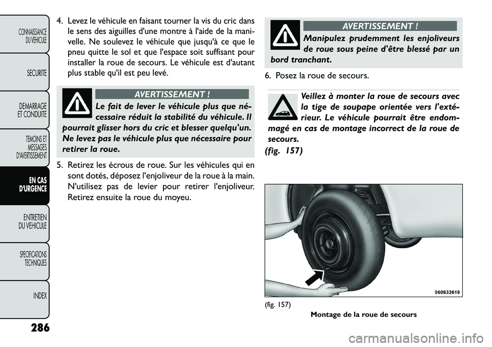 FIAT FREEMONT 2013  Notice dentretien (in French) 4.
Levez le véhicule en faisant tourner la vis du cric dans
le sens des aiguilles dune montre à laide de la mani-
velle. Ne soulevez le véhicule que jusquà ce que le
pneu quitte le sol et que l