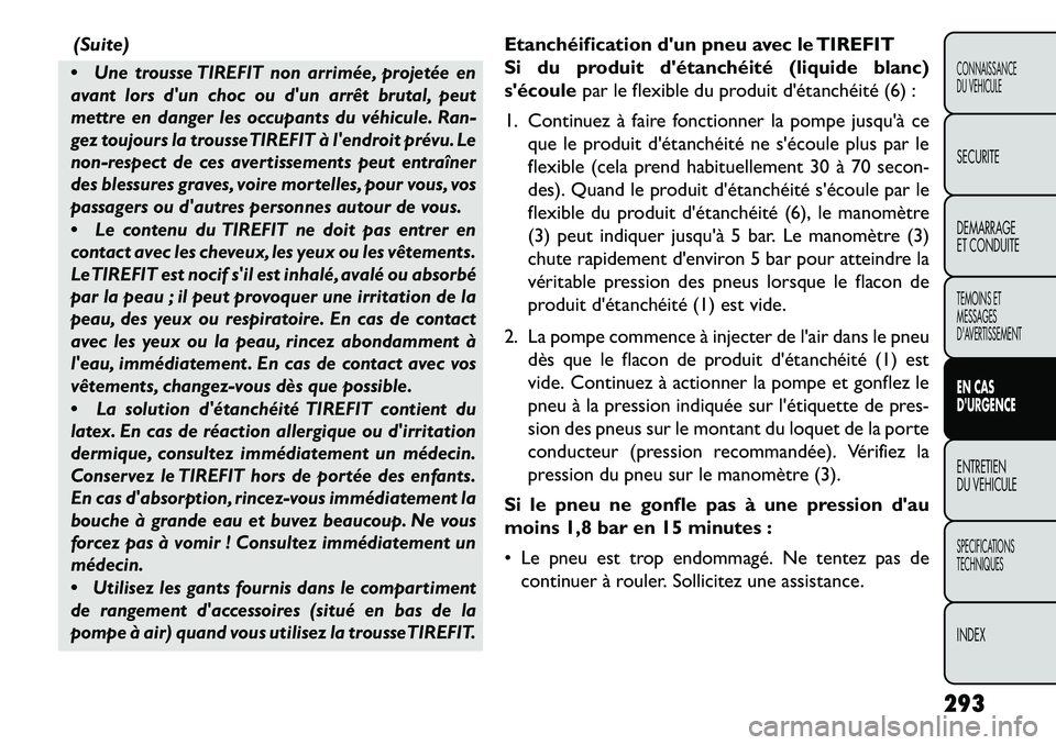 FIAT FREEMONT 2013  Notice dentretien (in French) (Suite)

Une trousse TIREFIT non arrimée, projetée en
avant lors dun choc ou dun arrêt brutal, peut
mettre en danger les occupants du véhicule. Ran-
gez toujours la trousseTIREFIT à lendroit 