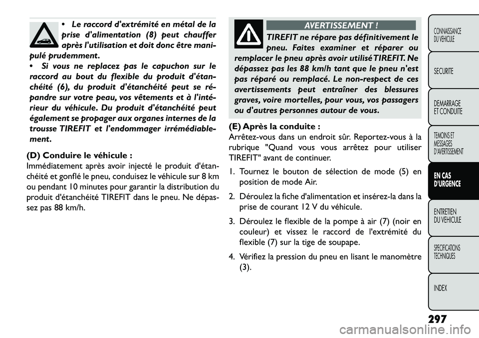 FIAT FREEMONT 2013  Notice dentretien (in French) Le raccord dextrémité en métal de la
prise dalimentation (8) peut chauffer
après lutilisation et doit donc être mani-
pulé prudemment .
 Si vous ne replacez pas le capuchon sur le
raccord a