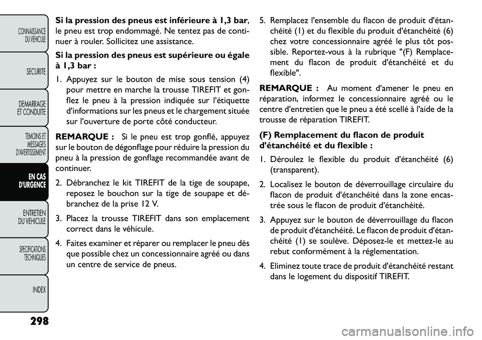 FIAT FREEMONT 2013  Notice dentretien (in French) Si la pression des pneus est inférieure à 1,3 bar,
le pneu est trop endommagé. Ne tentez pas de conti-
nuer à rouler. Sollicitez une assistance.
Si la pression des pneus est supérieure ou égale
