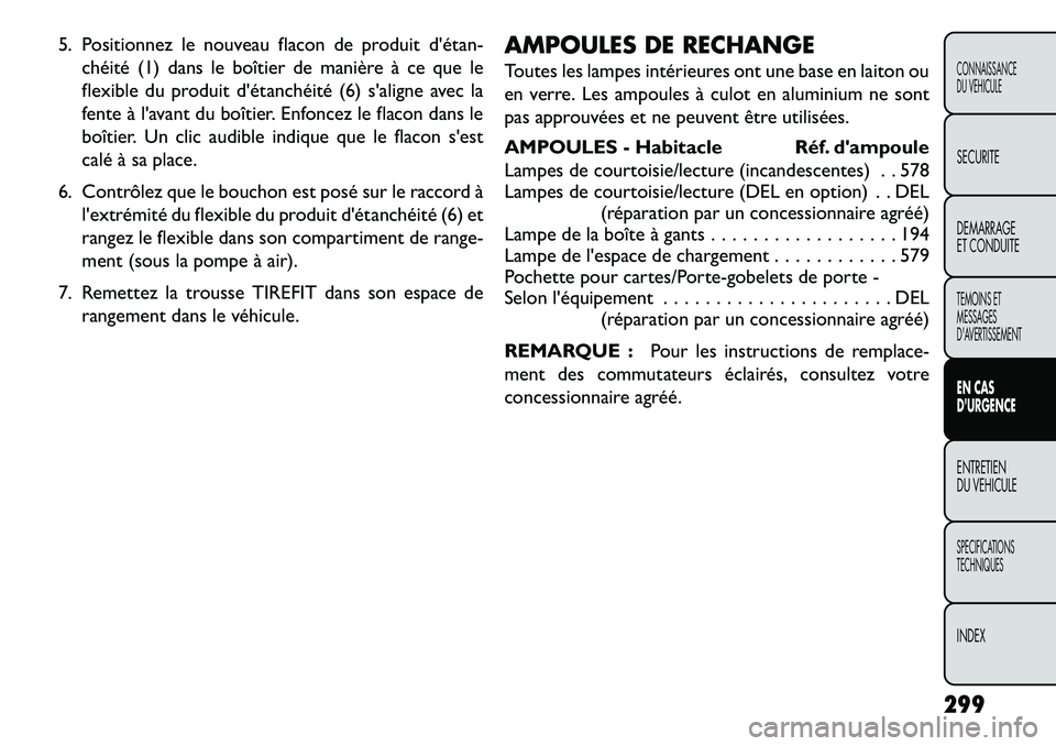 FIAT FREEMONT 2013  Notice dentretien (in French) 5. Positionnez le nouveau flacon de produit détan-chéité (1) dans le boîtier de manière à ce que le
flexible du produit détanchéité (6) saligne avec la
fente à lavant du boîtier. Enfonc