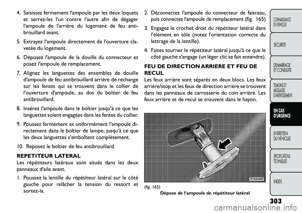 FIAT FREEMONT 2013  Notice dentretien (in French) 4. Saisissez fermement lampoule par les deux loquetset serrez-les lun contre lautre afin de dégager
lampoule de larrière du logement de feu anti-
brouillard avant.
5. Extrayez lampoule directe