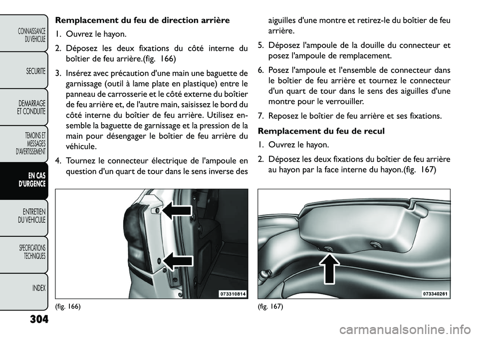 FIAT FREEMONT 2013  Notice dentretien (in French) Remplacement du feu de direction arrière
1. Ouvrez le hayon.
2. Déposez les deux fixations du côté interne duboîtier de feu arrière.(fig. 166)
3. Insérez avec précaution dune main une baguett