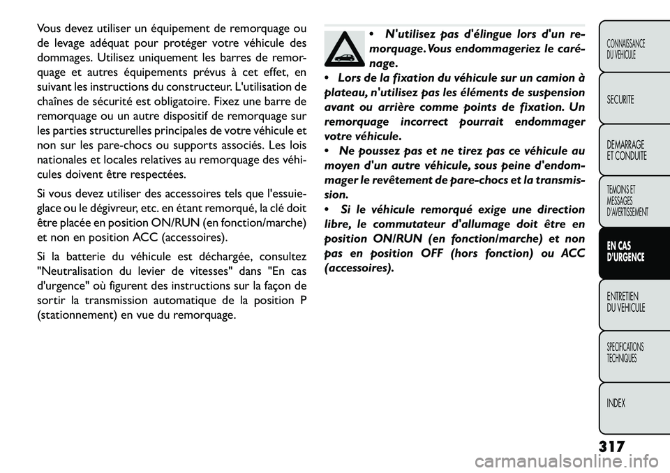 FIAT FREEMONT 2013  Notice dentretien (in French) Vous devez utiliser un équipement de remorquage ou
de levage adéquat pour protéger votre véhicule des
dommages. Utilisez uniquement les barres de remor-
quage et autres équipements prévus à cet