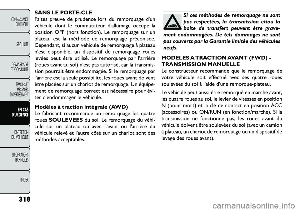 FIAT FREEMONT 2013  Notice dentretien (in French) SANS LE PORTE-CLE
Faites preuve de prudence lors du remorquage dun
véhicule dont le commutateur dallumage occupe la
position OFF (hors fonction). Le remorquage sur un
plateau est la méthode de rem