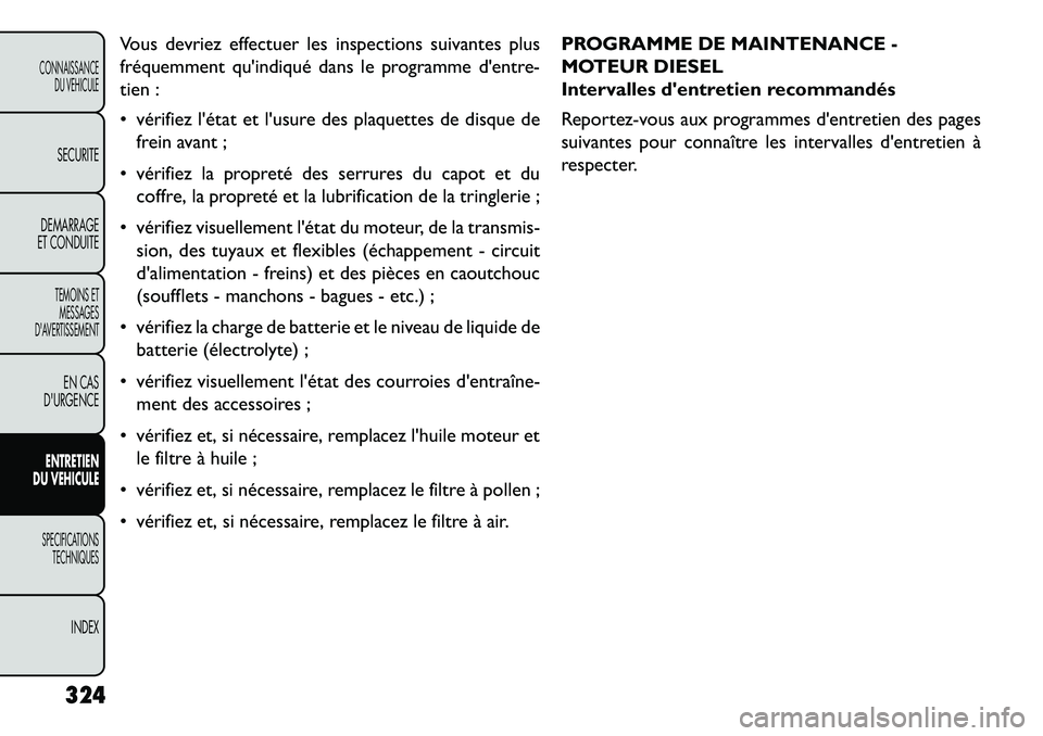 FIAT FREEMONT 2013  Notice dentretien (in French) Vous devriez effectuer les inspections suivantes plus
fréquemment quindiqué dans le programme dentre-
tien :
 vérifiez létat et lusure des plaquettes de disque defrein avant ;
 vérifiez la 
