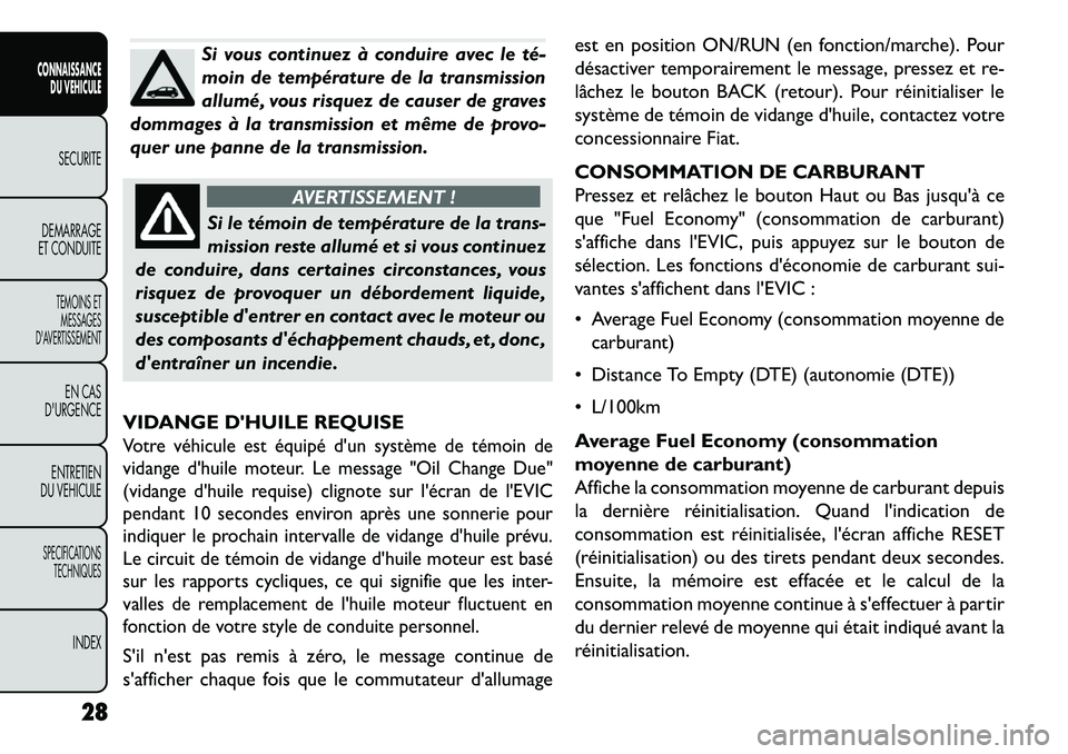 FIAT FREEMONT 2013  Notice dentretien (in French) Si vous continuez à conduire avec le té­
moin de température de la transmission
allumé, vous risquez de causer de graves
dommages à la transmission et même de provo-
quer une panne de la transm