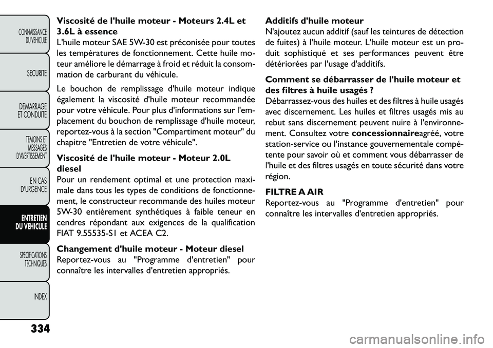 FIAT FREEMONT 2013 Notice dentretien (in French) Viscosité de lhuile moteur - Moteurs 2.4L et
3.6L à essence
Lhuile moteur SAE 5W-30 est préconisée pour toutes
les températures de fonctionnement. Cette huile mo-
teur améliore le démarrage FIAT FREEMONT 2013 Notice dentretien (in French) Viscosité de lhuile moteur - Moteurs 2.4L et
3.6L à essence
Lhuile moteur SAE 5W-30 est préconisée pour toutes
les températures de fonctionnement. Cette huile mo-
teur améliore le démarrage