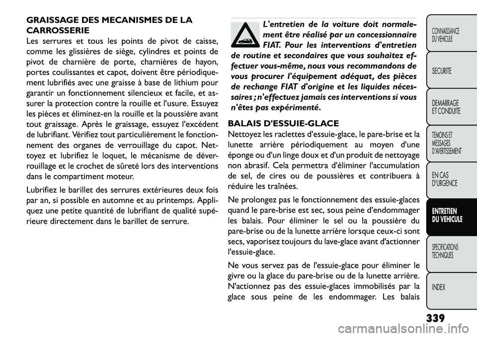 FIAT FREEMONT 2013  Notice dentretien (in French) GRAISSAGE DES MECANISMES DE LA
CARROSSERIE
Les serrures et tous les points de pivot de caisse,
comme les glissières de siège, cylindres et points de
pivot de charnière de porte, charnières de hayo