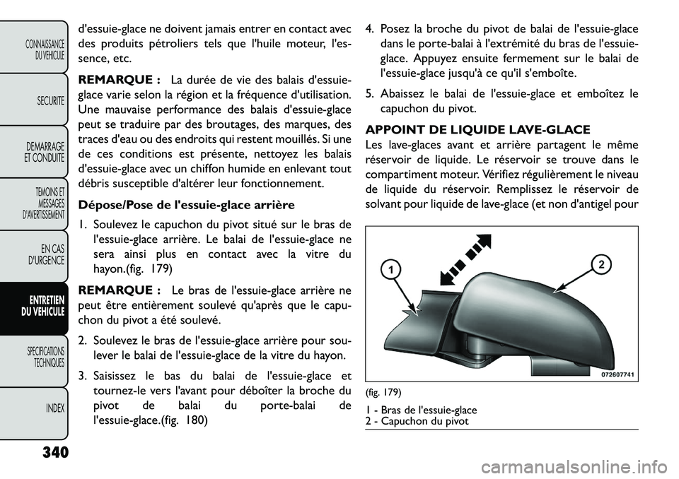 FIAT FREEMONT 2013  Notice dentretien (in French) dessuie-glace ne doivent jamais entrer en contact avec
des produits pétroliers tels que lhuile moteur, les-
sence, etc.
REMARQUE :La durée de vie des balais dessuie-
glace varie selon la région