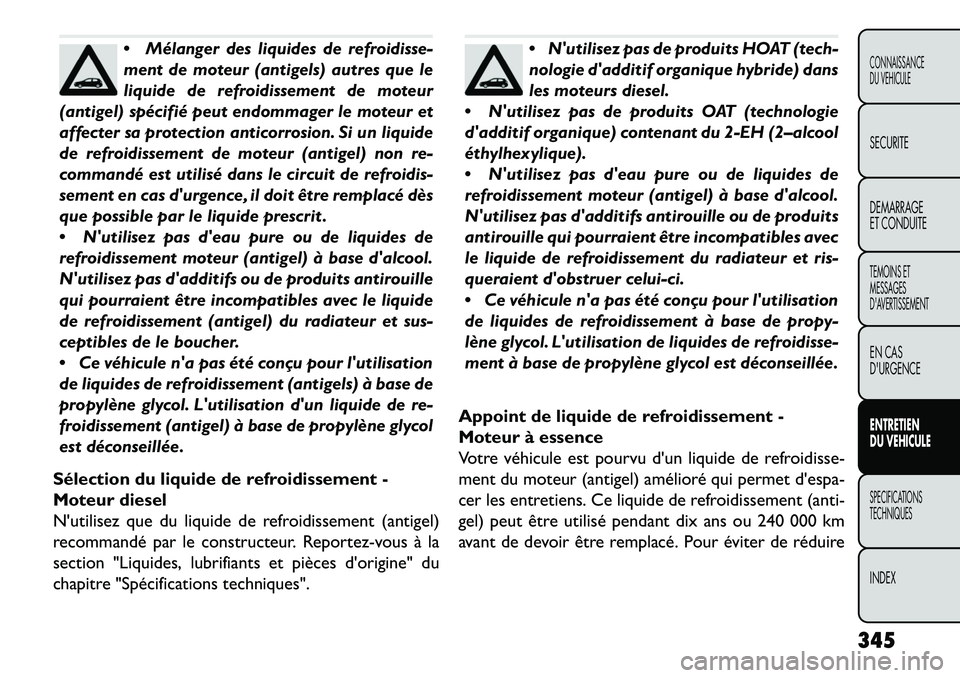 FIAT FREEMONT 2013  Notice dentretien (in French) Mélanger des liquides de refroidisse-
ment de moteur (antigels) autres que le
liquide de refroidissement de moteur
(antigel) spécifié peut endommager le moteur et
affecter sa protection anticorros