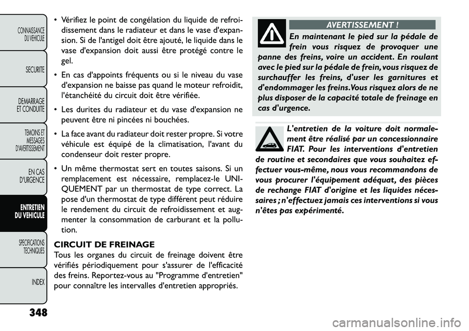FIAT FREEMONT 2013  Notice dentretien (in French)  Vérifiez le point de congélation du liquide de refroi-dissement dans le radiateur et dans le vase dexpan-
sion. Si de lantigel doit être ajouté, le liquide dans le
vase dexpansion doit aussi 