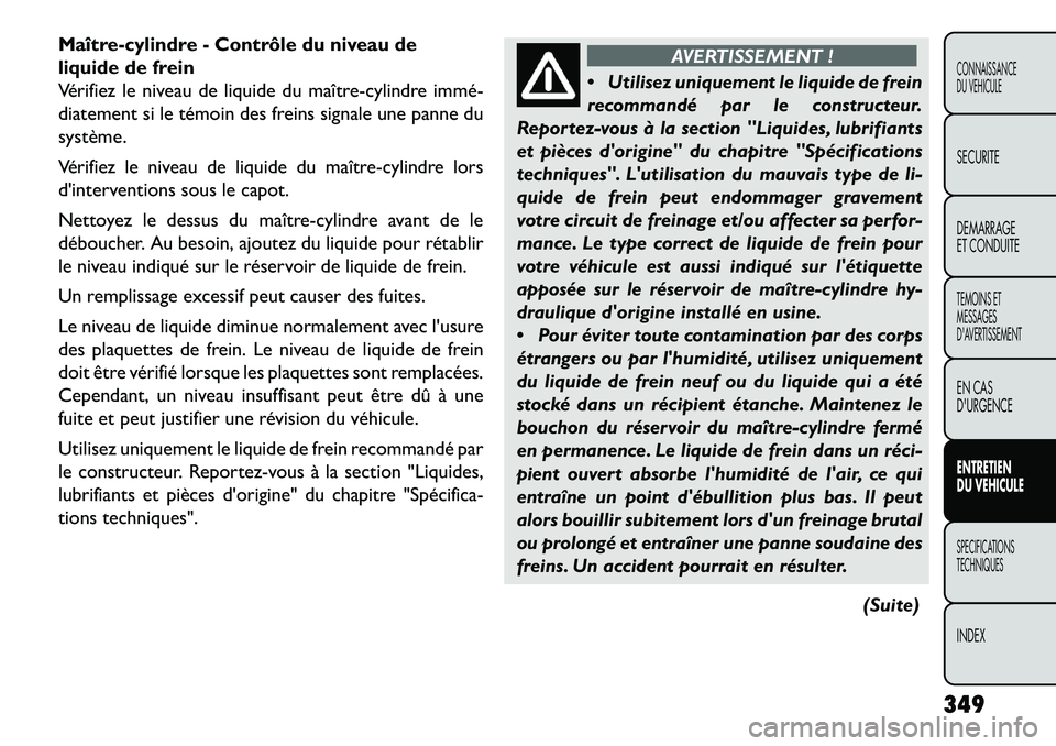 FIAT FREEMONT 2013  Notice dentretien (in French) Maître-cylindre - Contrôle du niveau de
liquide de frein
Vérifiez le niveau de liquide du maître-cylindre immé­
diatement si le témoin des freins signale une panne du
système.
Vérifiez le niv