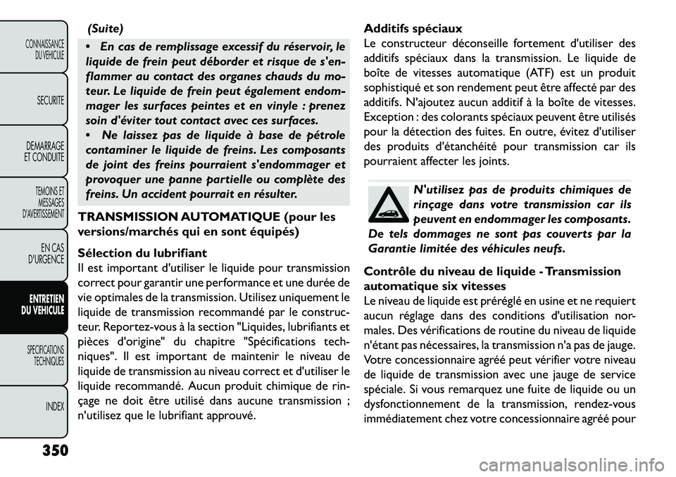 FIAT FREEMONT 2013  Notice dentretien (in French) (Suite)
 En cas de remplissage excessif du réservoir, le
liquide de frein peut déborder et risque de sen-
flammer au contact des organes chauds du mo-
teur. Le liquide de frein peut également end