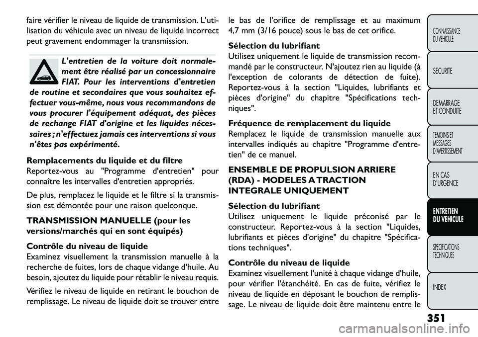 FIAT FREEMONT 2013  Notice dentretien (in French) faire vérifier le niveau de liquide de transmission. Luti-
lisation du véhicule avec un niveau de liquide incorrect
peut gravement endommager la transmission.
Lentretien de la voiture doit normale