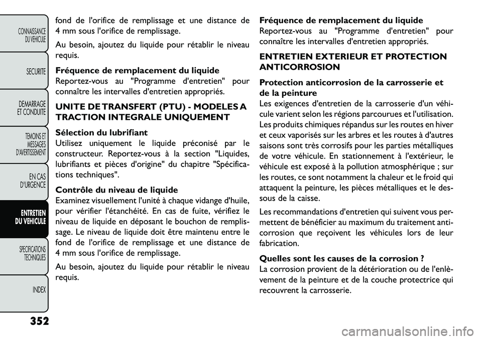 FIAT FREEMONT 2013  Notice dentretien (in French) fond de lorifice de remplissage et une distance de
4 mm sous lorifice de remplissage.
Au besoin, ajoutez du liquide pour rétablir le niveau
requis.
Fréquence de remplacement du liquide
Reportez-vo