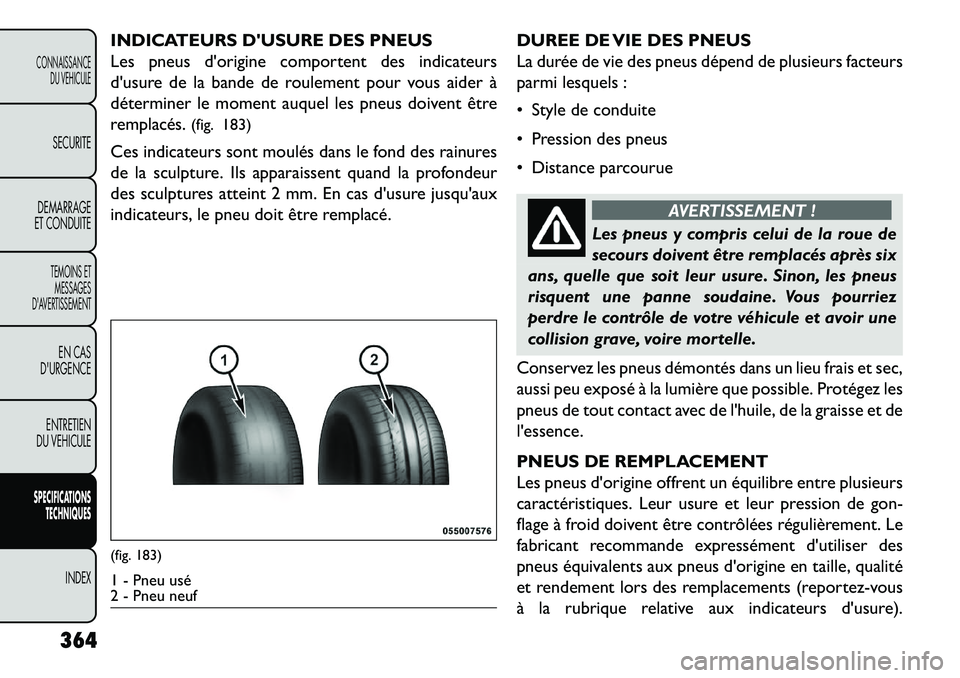 FIAT FREEMONT 2013 Notice dentretien (in French) INDICATEURS DUSURE DES PNEUS
Les pneus dorigine comportent des indicateurs
dusure de la bande de roulement pour vous aider à
déterminer le moment auquel les pneus doivent être
remplacés.(fig. 1 FIAT FREEMONT 2013 Notice dentretien (in French) INDICATEURS DUSURE DES PNEUS
Les pneus dorigine comportent des indicateurs
dusure de la bande de roulement pour vous aider à
déterminer le moment auquel les pneus doivent être
remplacés.(fig. 1