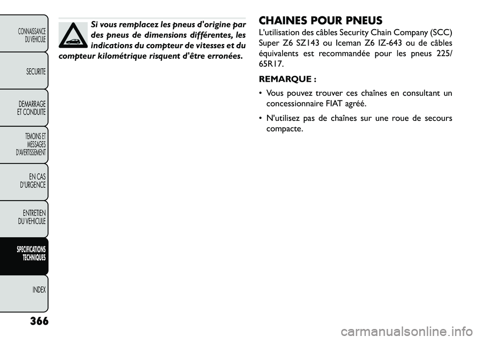 FIAT FREEMONT 2013  Notice dentretien (in French) Si vous remplacez les pneus dorigine par
des pneus de dimensions différentes, les
indications du compteur de vitesses et du
compteur kilométrique risquent dêtre erronées. CHAINES POUR PNEUS
Lut