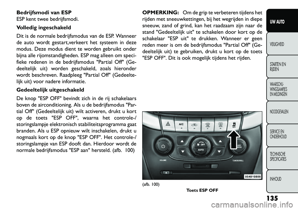 FIAT FREEMONT 2013  Instructieboek (in Dutch) Bedrijfsmodi van ESP
ESP kent twee bedrijfsmodi.
Volledig ingeschakeld
Dit is de normale bedrijfsmodus van de ESP. Wanneer
de auto wordt gestart,verkeert het systeem in deze
modus. Deze modus dient te