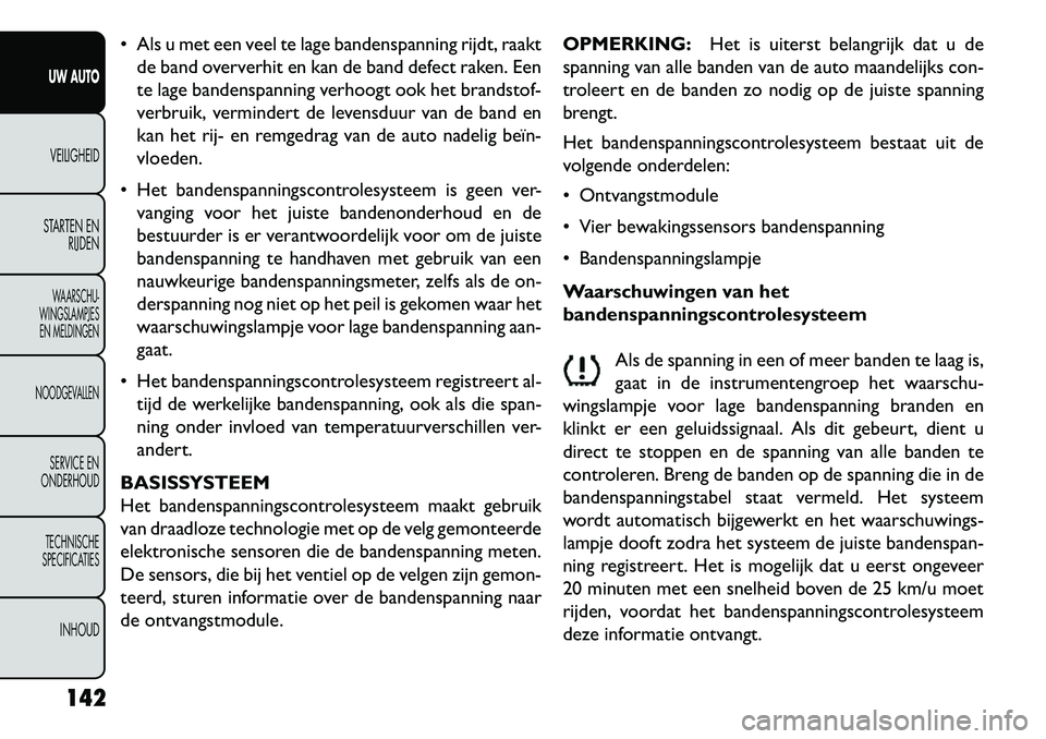 FIAT FREEMONT 2013  Instructieboek (in Dutch)  Als u met een veel te lage bandenspanning rijdt, raaktde band oververhit en kan de band defect raken. Een
te lage bandenspanning verhoogt ook het brandstof-
verbruik, vermindert de levensduur van de