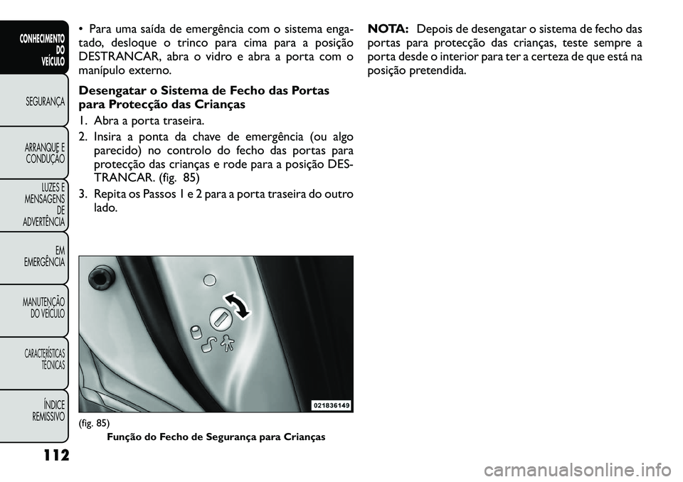 FIAT FREEMONT 2012  Manual de Uso e Manutenção (in Portuguese)  Para uma saída de emergência com o sistema enga- 
tado, desloque o trinco para cima para a posição
DESTRANCAR, abra o vidro e abra a porta com o
manípulo externo. 
Desengatar o Sistema de Fecho