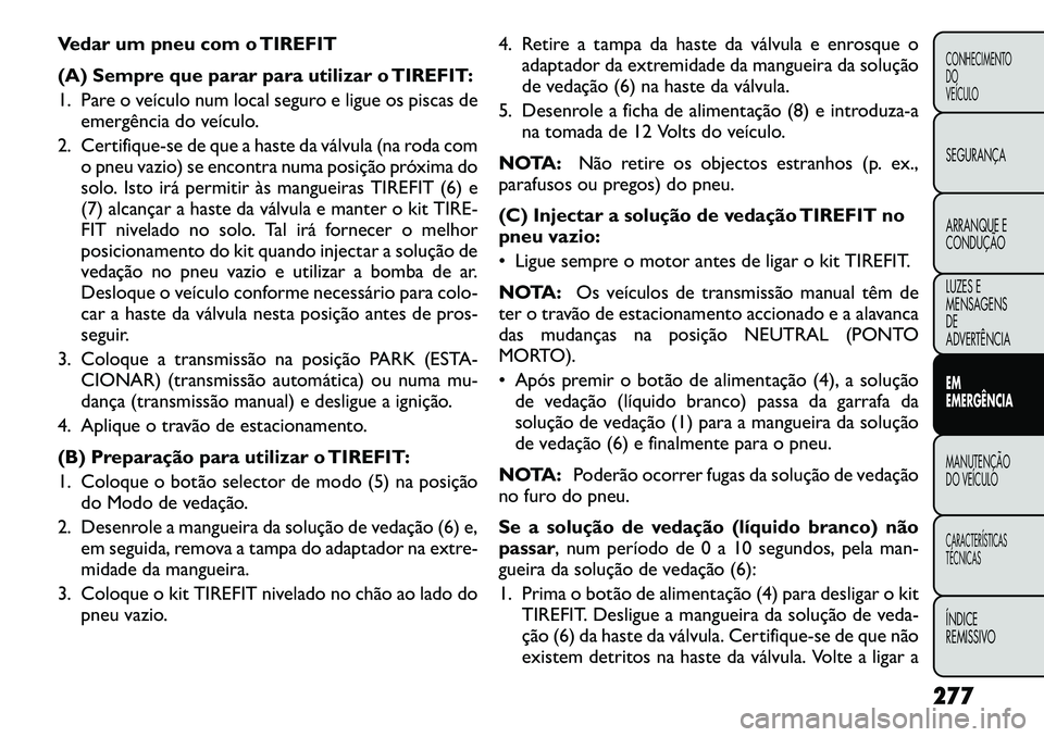 FIAT FREEMONT 2012  Manual de Uso e Manutenção (in Portuguese) Vedar um pneu com o TIREFIT 
(A) Sempre que parar para utilizar o TIREFIT: 
1. Pare o veículo num local seguro e ligue os piscas deemergência do veículo.
2. Certifique-se de que a haste da válvula