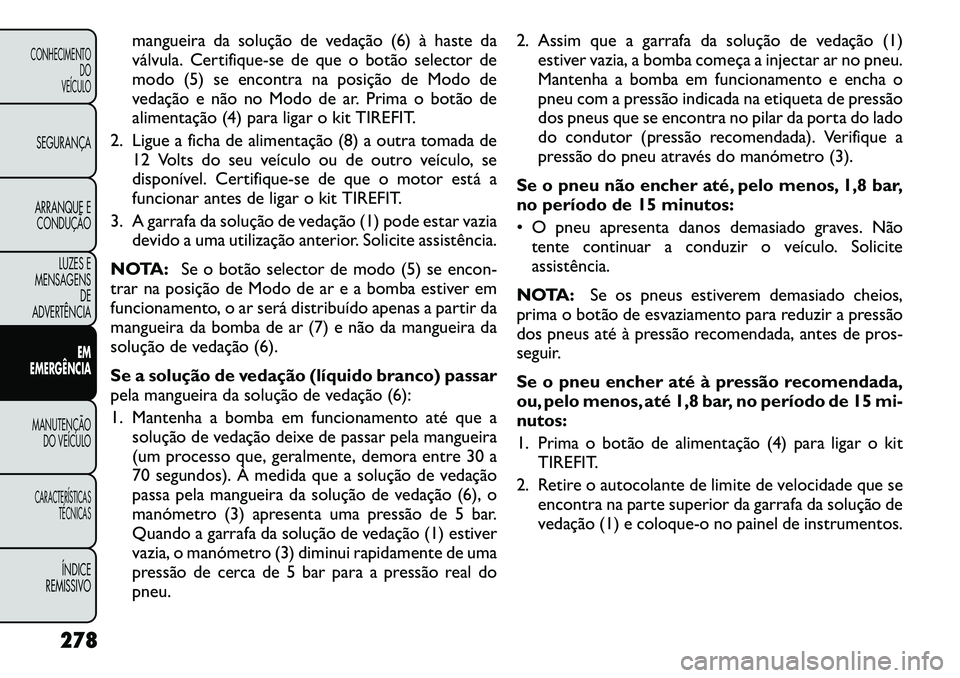 FIAT FREEMONT 2012  Manual de Uso e Manutenção (in Portuguese) mangueira da solução de vedação (6)à haste da
válvula. Certif ique-se de que o botão selector de
modo (5) se encontra na posição de Modo de 
vedação e não no Modo de ar. Prima o botão de
