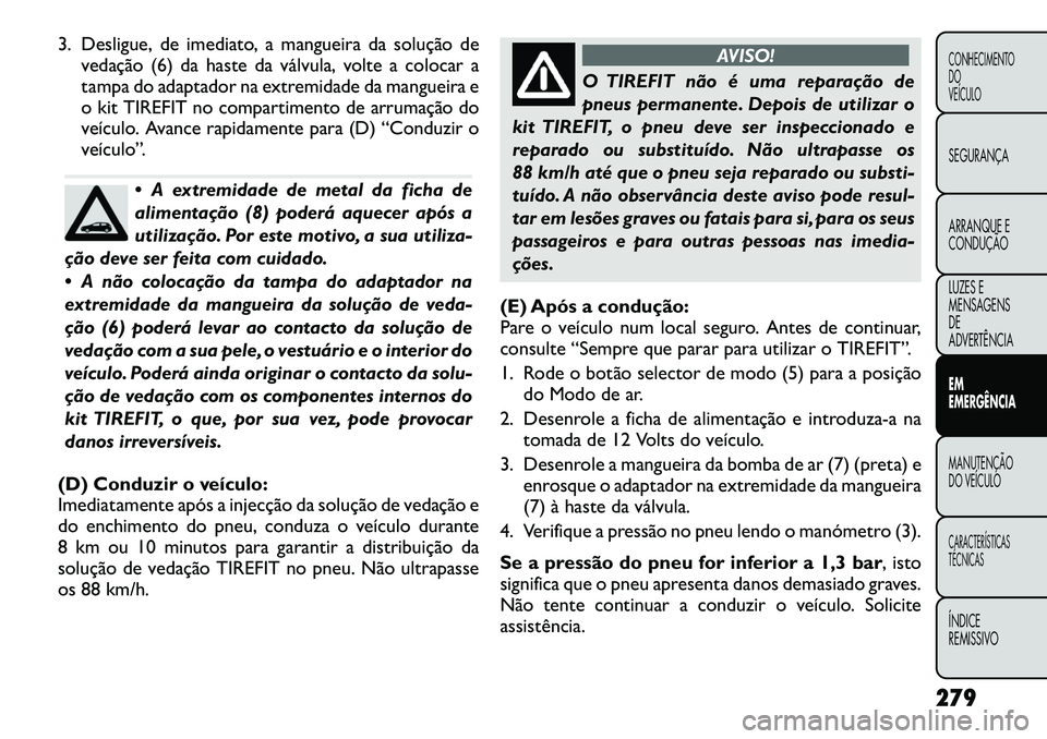 FIAT FREEMONT 2012  Manual de Uso e Manutenção (in Portuguese) 3. Desligue, de imediato, a mangueira da solução devedação (6) da haste da válvula, volte a colocar a 
tampa do adaptador na extremidade da mangueira e
o kit TIREFIT no compartimento de arrumaç