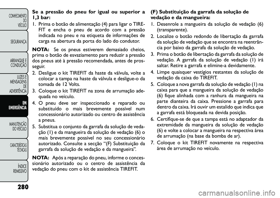 FIAT FREEMONT 2012  Manual de Uso e Manutenção (in Portuguese) Se a pressão do pneu for igual ou superior a 
1,3 bar: 
1. Prima o botão de alimentação (4) para ligar oTIRE-
FIT e encha o pneu de acordo com a pressão 
indicada no pneu e na etiqueta de informa