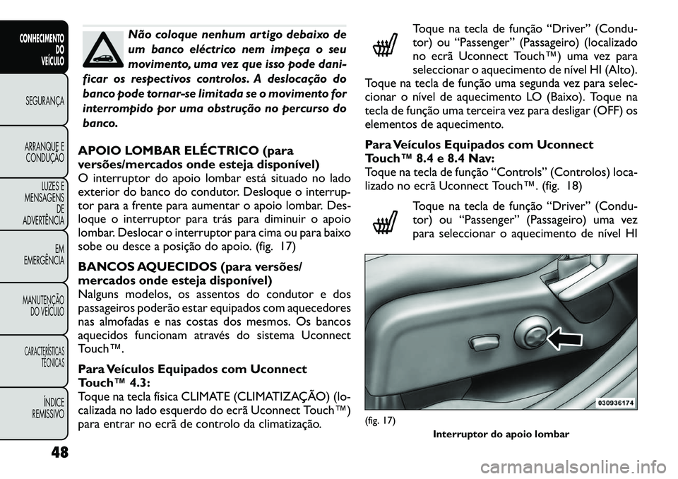 FIAT FREEMONT 2012  Manual de Uso e Manutenção (in Portuguese) Não coloque nenhum artigo debaixo de 
um banco eléctrico nem impeça o seu
movimento, uma vez que isso pode dani-
ficar os respectivos controlos. A deslocação do
banco pode tornar-se limitada se o