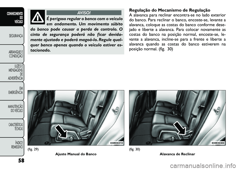 FIAT FREEMONT 2012  Manual de Uso e Manutenção (in Portuguese) AVISO!
É perigoso regular o banco com o veículo 
em andamento. Um movimento súbito
do banco pode causar a perda de controlo. O
cinto de segurança poderá não ficar devida-
mente ajustado e poder