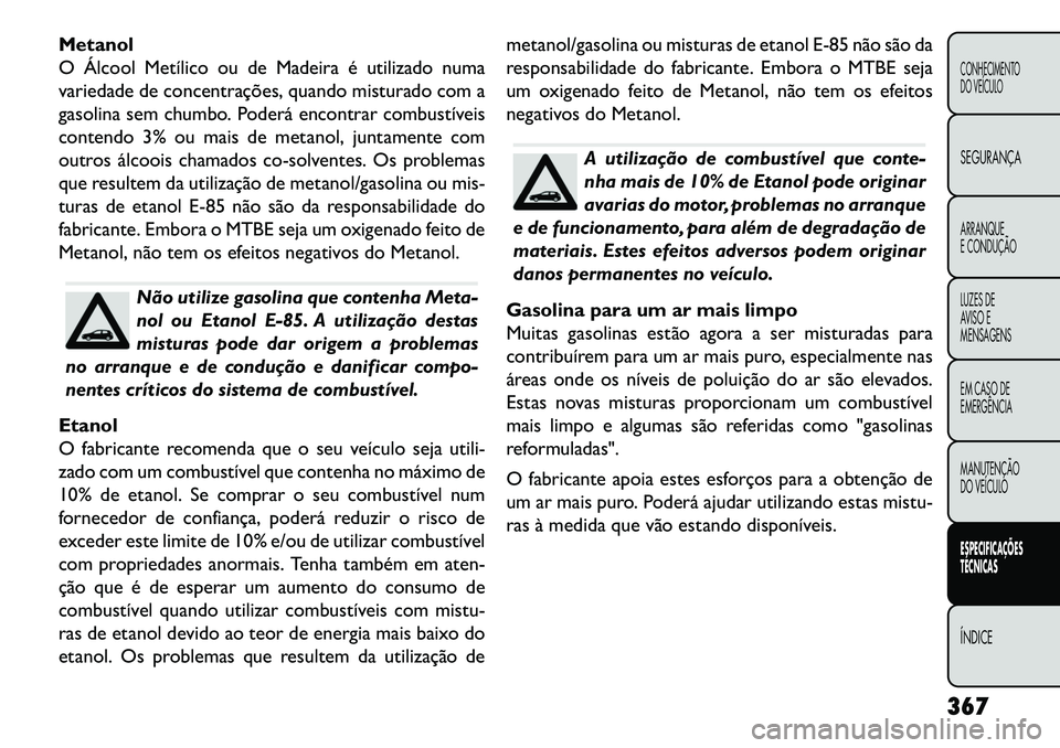 FIAT FREEMONT 2013 Manual de Uso e Manutenção (in Portuguese) Metanol
O Álcool Metílico ou de Madeira é utilizado numa
variedade de concentrações, quando misturado com a
gasolina sem chumbo. Poderá encontrar combustíveis
contendo 3% ou mais de metanol, ju FIAT FREEMONT 2013 Manual de Uso e Manutenção (in Portuguese) Metanol
O Álcool Metílico ou de Madeira é utilizado numa
variedade de concentrações, quando misturado com a
gasolina sem chumbo. Poderá encontrar combustíveis
contendo 3% ou mais de metanol, ju