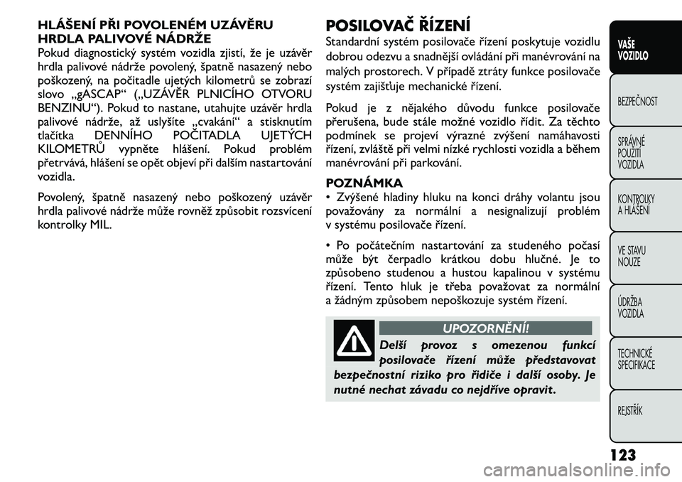 FIAT FREEMONT 2011  Návod k použití a údržbě (in Czech) HLÁŠENÍ PŘI POVOLENÉM UZÁVĚRU 
HRDLA PALIVOVÉ NÁDRŽE
Pokud diagnostický systém vozidla zjistí, že je uzávěr
hrdla palivové nádrže povolený, špatně nasazený nebo
poškozený, na 