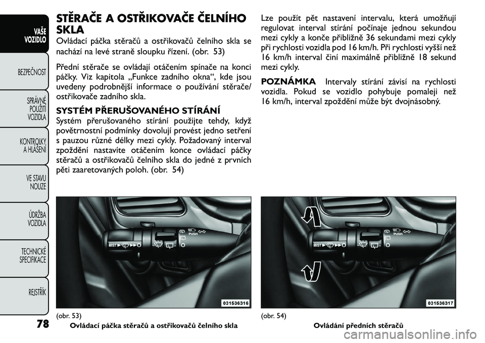 FIAT FREEMONT 2011  Návod k použití a údržbě (in Czech) STĚRAČE A OSTŘIKOVAČE ČELNÍHO SKLA 
Ovládací páčka stěračů a ostřikovačů čelního skla se 
nachází na levé straně sloupku řízení. (obr. 53) 
Přední stěrače se ovládají ot