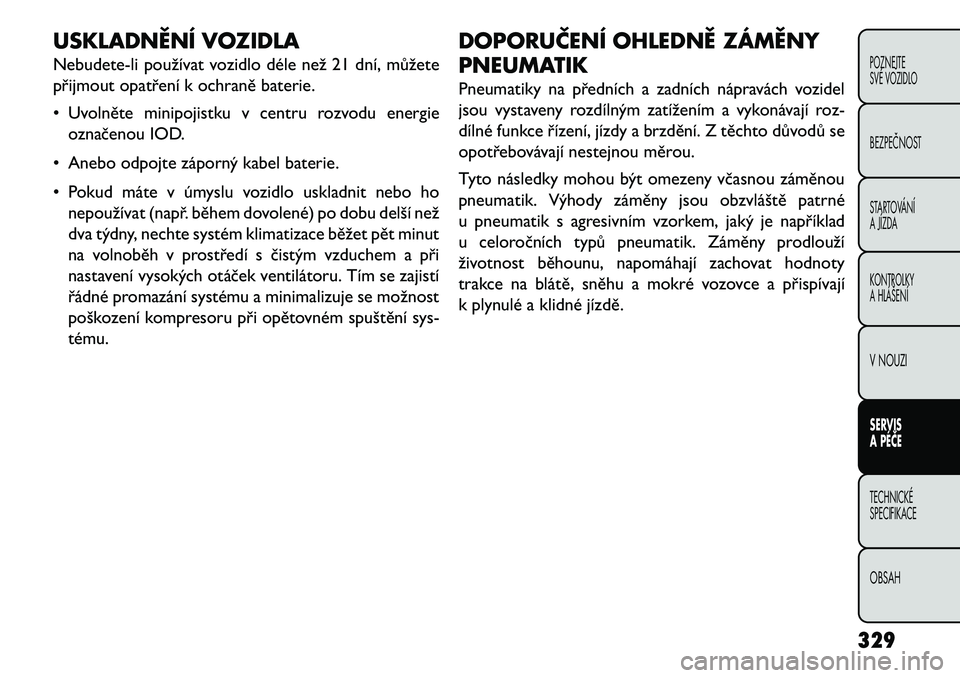 FIAT FREEMONT 2013 Návod k použití a údržbě (in Czech) USKLADNĚNÍ VOZIDLA
Nebudete-li používat vozidlo déle než 21 dní, můžete
přijmout opatření k ochraně baterie.
• Uvolněte minipojistku v centru rozvodu energieoznačenou IOD.
• Anebo o FIAT FREEMONT 2013 Návod k použití a údržbě (in Czech) USKLADNĚNÍ VOZIDLA
Nebudete-li používat vozidlo déle než 21 dní, můžete
přijmout opatření k ochraně baterie.
• Uvolněte minipojistku v centru rozvodu energieoznačenou IOD.
• Anebo o