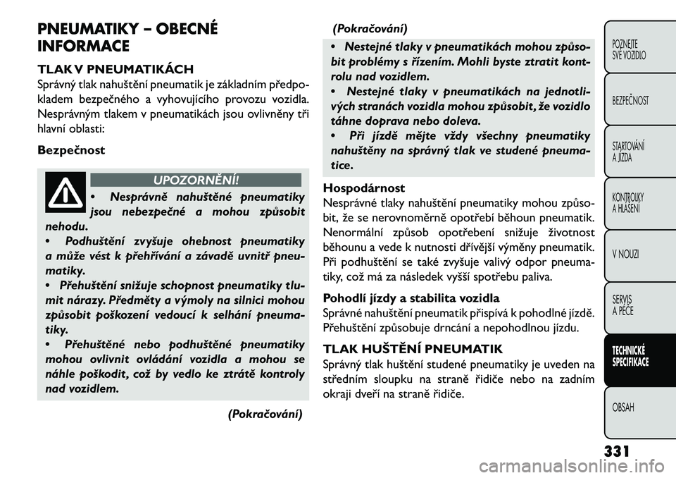 FIAT FREEMONT 2013 Návod k použití a údržbě (in Czech) PNEUMATIKY – OBECNÉ
INFORMACE
TLAK V PNEUMATIKÁCH
Správný tlak nahuštění pneumatik je základním předpo-
kladem bezpečného a vyhovujícího provozu vozidla.
Nesprávným tlakem v pneumati FIAT FREEMONT 2013 Návod k použití a údržbě (in Czech) PNEUMATIKY – OBECNÉ
INFORMACE
TLAK V PNEUMATIKÁCH
Správný tlak nahuštění pneumatik je základním předpo-
kladem bezpečného a vyhovujícího provozu vozidla.
Nesprávným tlakem v pneumati