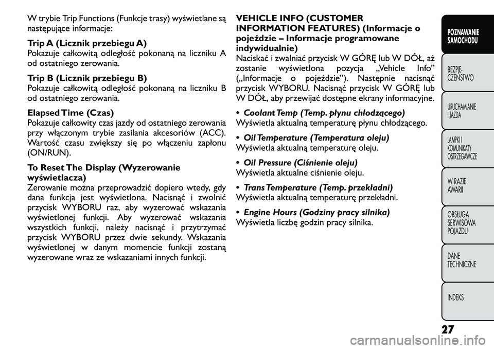 FIAT FREEMONT 2011  Instrukcja obsługi (in Polish) W trybie Trip Functions (Funkcje trasy) wyświetlane są 
następujące informacje: 
Trip A (Licznik przebiegu A) 
Pokazuje całkowitą odległość pokonaną na liczniku A
od ostatniego zerowania. 
T