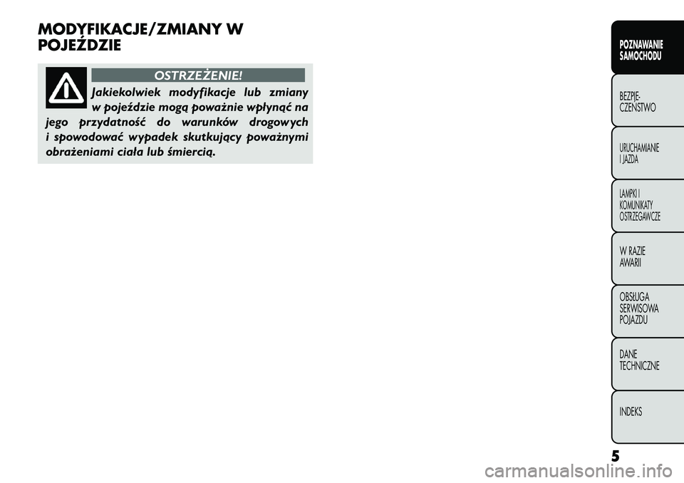 FIAT FREEMONT 2012  Instrukcja obsługi (in Polish) MODYFIKACJE/ZMIANY W 
POJEŹDZIE
OSTRZEŻENIE!
Jakiekolwiek modyfikacje lub zmiany 
w pojeździe mogą poważnie wpłynąć na
jego przydatność do warunków drogowych
i spowodować wypadek skutkują