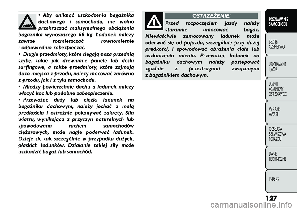 FIAT FREEMONT 2012  Instrukcja obsługi (in Polish) • Aby uniknąć uszkodzenia bagażnika 
dachowego i samochodu, nie wolno
przekraczać maksymalnego obciążenia
bagażnika wynoszącego 68 kg. Ładunek należy
zawsze rozmieszczać równomiernie
i o